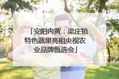 安阳内黄：梁庄镇特色蔬果亮相央视农业品牌甄选会