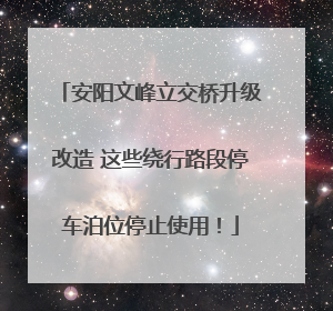 安阳文峰立交桥升级改造 这些绕行路段停车泊位停止使用！