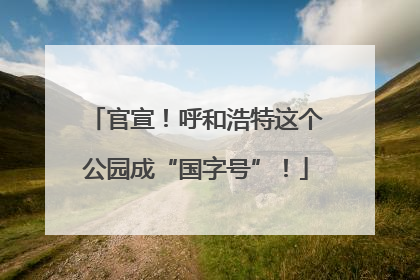官宣！呼和浩特这个公园成“国字号”！