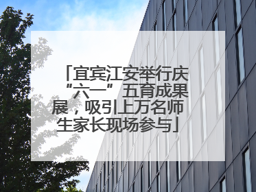 宜宾江安举行庆“六一”五育成果展，吸引上万名师生家长现场参与