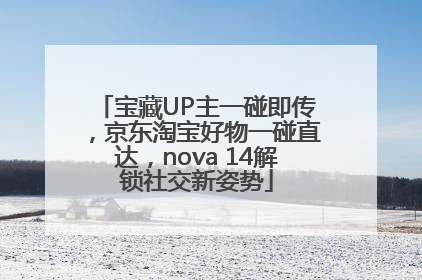宝藏UP主一碰即传，京东淘宝好物一碰直达，nova 14解锁社交新姿势