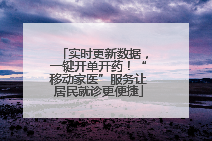 实时更新数据，一键开单开药！“移动家医”服务让居民就诊更便捷