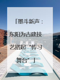 墨斗新声：东阳为古建技艺搭起“传习舞台”