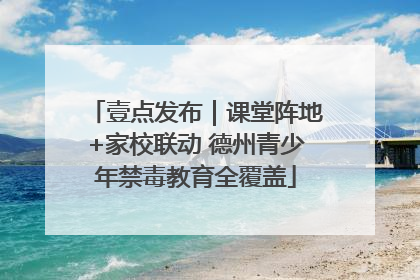 壹点发布｜课堂阵地+家校联动 德州青少年禁毒教育全覆盖