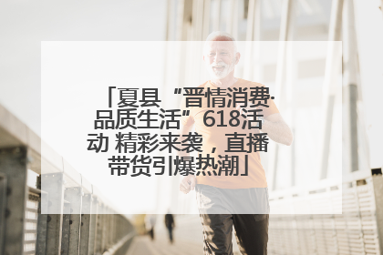 夏县“晋情消费·品质生活”618活动 精彩来袭，直播带货引爆热潮