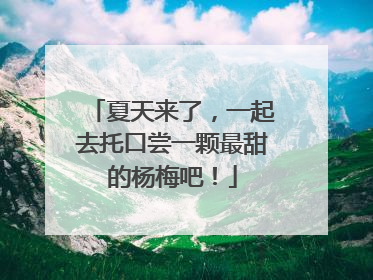 夏天来了，一起去托口尝一颗最甜的杨梅吧！