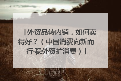 外贸品转内销，如何卖得好？（中国消费向新而行·稳外贸扩消费）