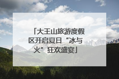 大王山旅游度假区开启夏日“冰与火”狂欢盛宴