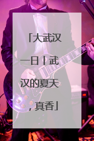 大武汉一日丨武汉的夏天，真香