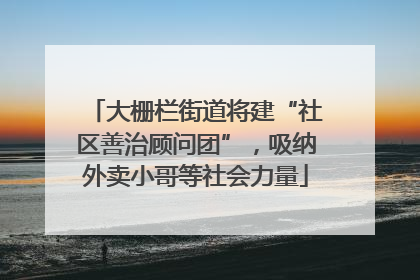 大栅栏街道将建“社区善治顾问团”，吸纳外卖小哥等社会力量