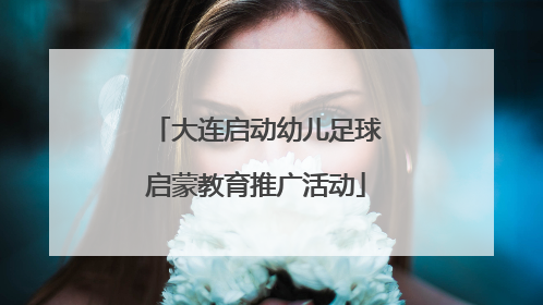 大连启动幼儿足球启蒙教育推广活动
