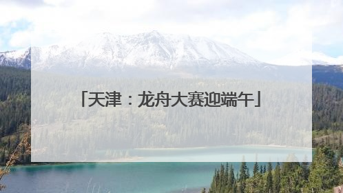 天津：龙舟大赛迎端午