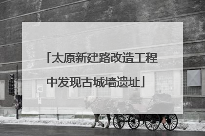太原新建路改造工程中发现古城墙遗址