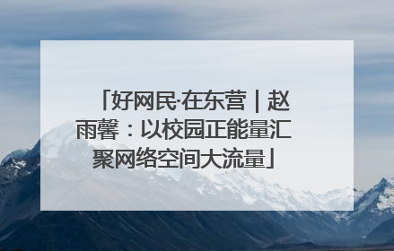 好网民·在东营｜赵雨馨：以校园正能量汇聚网络空间大流量