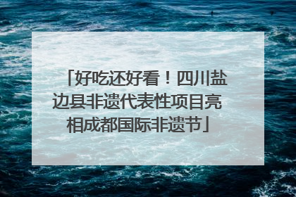 好吃还好看！四川盐边县非遗代表性项目亮相成都国际非遗节