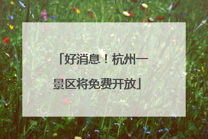 好消息！杭州一景区将免费开放