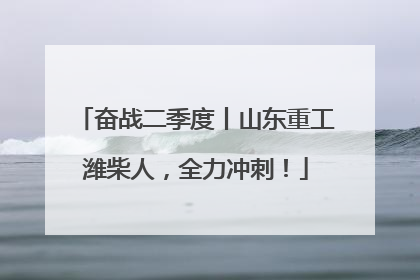 奋战二季度丨山东重工潍柴人,全力冲刺!