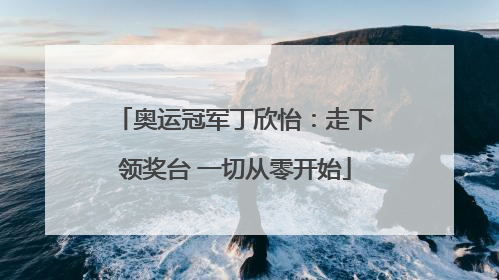 奥运冠军丁欣怡：走下领奖台 一切从零开始