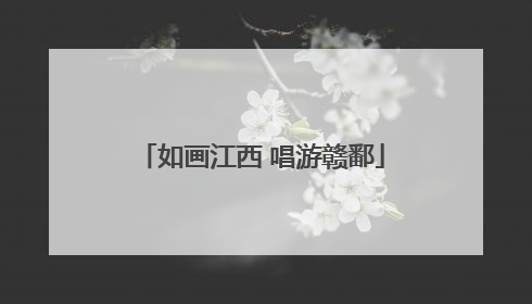 如画江西 唱游赣鄱