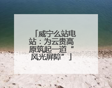 威宁么站电站：为云贵高原筑起一道“风光屏障”