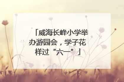 威海长峰小学举办游园会，学子花样过“六一”