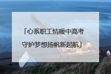 心系职工情暖中高考 守护梦想扬帆新起航