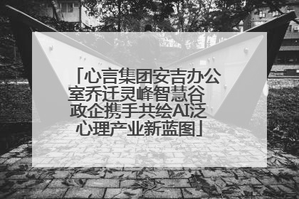 心言集团安吉办公室乔迁灵峰智慧谷 政企携手共绘AI泛心理产业新蓝图
