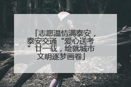 志愿温情满泰安，泰安交通“爱心送考”廿一载，绘就城市文明逐梦画卷