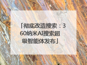 彻底改造搜索：360纳米AI搜索超级智能体发布
