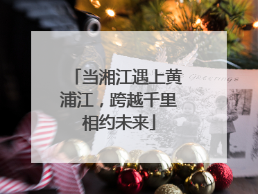 当湘江遇上黄浦江，跨越千里相约未来