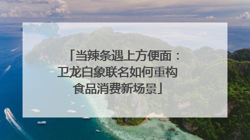 当辣条遇上方便面：卫龙白象联名如何重构食品消费新场景