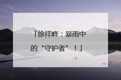 徐祥峰：暴雨中的“守护者”！
