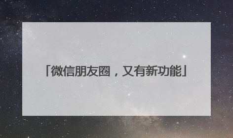 微信朋友圈，又有新功能