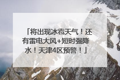 将出现冰雹天气！还有雷电大风+短时强降水！天津4区预警！