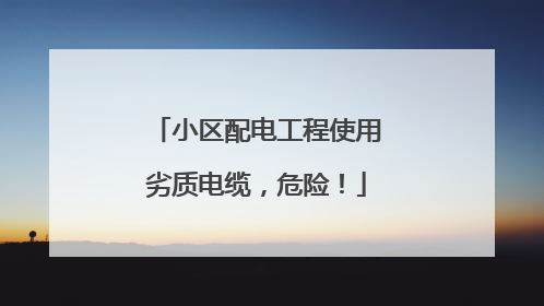 小区配电工程使用劣质电缆，危险！