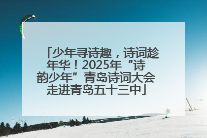 少年寻诗趣，诗词趁年华！2025年“诗韵少年”青岛诗词大会走进青岛五十三中