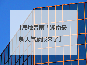 局地暴雨！湖南最新天气预报来了