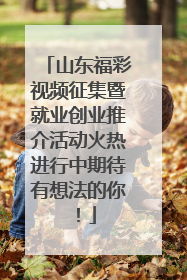 山东福彩视频征集暨就业创业推介活动火热进行中期待有想法的你！