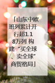 山东中欧班列累计开行超1.18万列 构建“买全球、卖全球”商贸格局