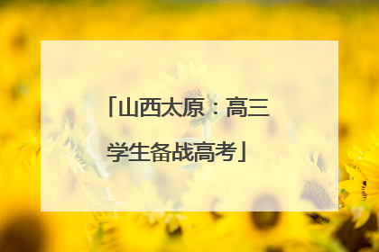 山西太原：高三学生备战高考