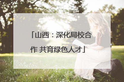 山西：深化局校合作 共育绿色人才