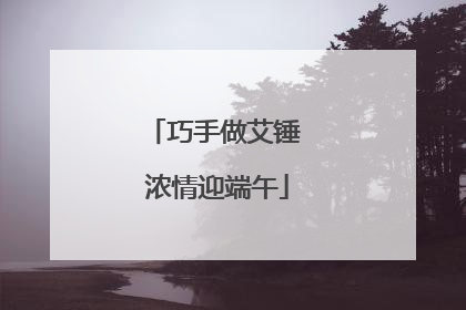 巧手做艾锤 浓情迎端午
