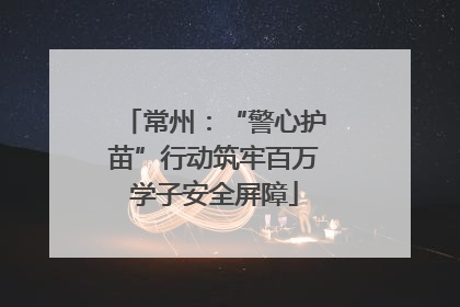 常州：“警心护苗”行动筑牢百万学子安全屏障
