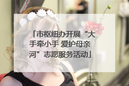 市枢纽办开展“大手牵小手 爱护母亲河”志愿服务活动