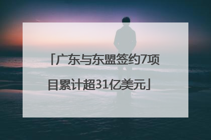 广东与东盟签约7项目累计超31亿美元