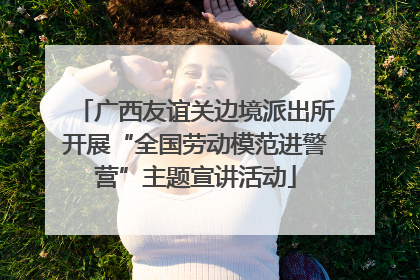 广西友谊关边境派出所开展“全国劳动模范进警营”主题宣讲活动