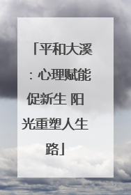 平和大溪：心理赋能促新生 阳光重塑人生路
