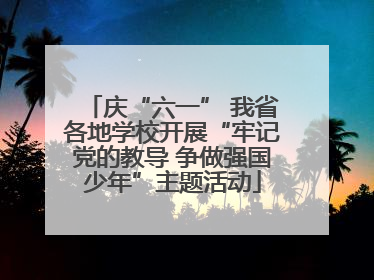 庆“六一” 我省各地学校开展“牢记党的教导 争做强国少年”主题活动