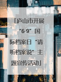 庐山市开展“6·9”国际档案日“请听档案说”主题宣传活动