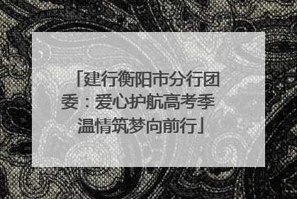 建行衡阳市分行团委：爱心护航高考季 温情筑梦向前行